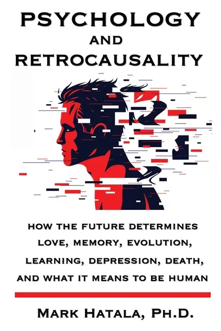 Psychology and Retrocausality: How the Future Determines Love, Memory, Evolution, Learning, Depression, Death, and What It Means to Be Human - Paperback