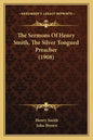 The Sermons Of Henry Smith, The Silver Tongued Preacher (1908) - Paperback