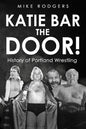 Katie Bar the Door!: History of Portland Wrestling - Paperback