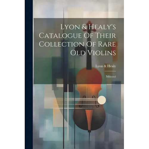 Lyon & Healy's Catalogue Of Their Collection Of Rare Old Violins: Mdcccci - Paperback
