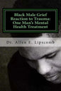 Black Male Grief Reaction to Trauma: A Clinical Case Study of One Man's Mental Health Treatment - Paperback