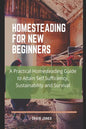 Homesteading for New Beginners: A Practical Homesteading Guide to Attain Self Sufficiency, Sustainability and Survival - Paperback