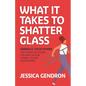 What It Takes to Shatter Glass: Embrace Your Power and Create the Future You Want in Your Career, Life and Relationships - Paperback