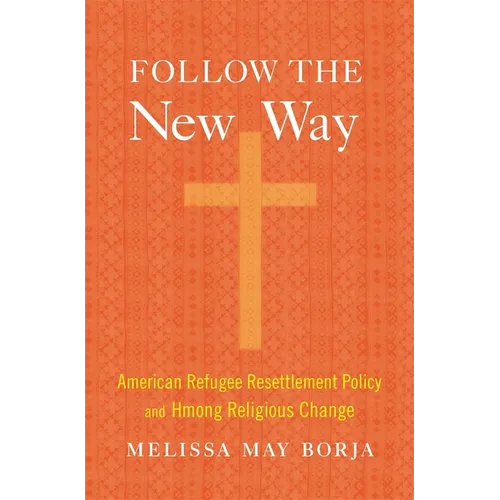 Follow the New Way: American Refugee Resettlement Policy and Hmong Religious Change - Hardcover