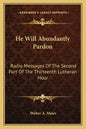 He Will Abundantly Pardon: Radio Messages of the Second Part of the Thirteenth Lutheran Hour - Paperback