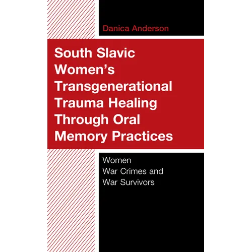 South Slavic Women's Transgenerational Trauma Healing Through Oral Memory Practices: Women War Crimes and War Survivors - Hardcover