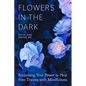 Flowers in the Dark: Reclaiming Your Power to Heal from Trauma with Mindfulness - Paperback