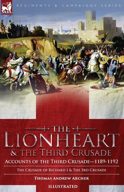 The Lionheart & the Third Crusade: Accounts of the Third Crusade-1198-1192, The Crusade of Richard I, 1189-92 and The 3rd Crusade - Paperback