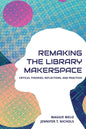 Re-making the Library Makerspace: Critical Theories, Reflections, and Practices - Paperback