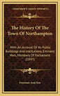 The History Of The Town Of Northampton: With An Account Of Its Public Buildings And Institutions, Eminent Men, Members Of Parliament (1847) - Hardcover