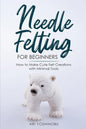 Needle Felting for Beginners: How to Make Cute Felt Creations with Minimal Tools - Paperback