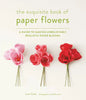 The Exquisite Book of Paper Flowers: A Guide to Making Unbelievably Realistic Paper Blooms - Paperback