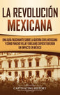 La Revolución mexicana: Una guía fascinante sobre la guerra civil mexicana y cómo Pancho Villa y Emiliano Zapata tuvieron un impacto en México - Hardcover