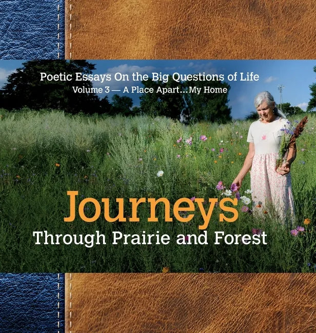 Journeys Through Prairie and Forest: Poetic Essays On the Big Questions of Life, Volume 3-A Place Apart...My Home - Hardcover