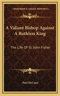 A Valiant Bishop Against a Ruthless King: The Life of St. John Fisher - Hardcover