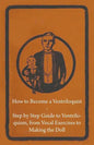 How to Become a Ventriloquist - Step by Step Guide to Ventriloquism, from Vocal Exercises to Making the Doll - Paperback