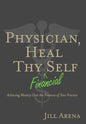 Physician, Heal Thy Financial Self: Achieving Mastery Over the Finances of Your Practice - Hardcover
