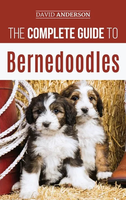 The Complete Guide to Bernedoodles: Everything you need to know to successfully raise your Bernedoodle puppy! - Hardcover
