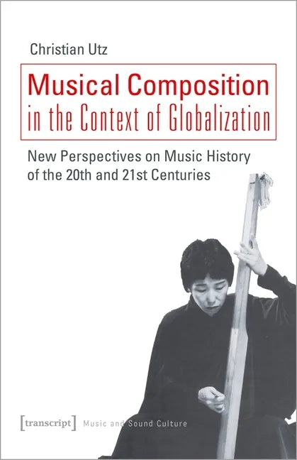 Musical Composition in the Context of Globalization: New Perspectives on Music History of the Twentieth and Twenty-First Century - Paperback