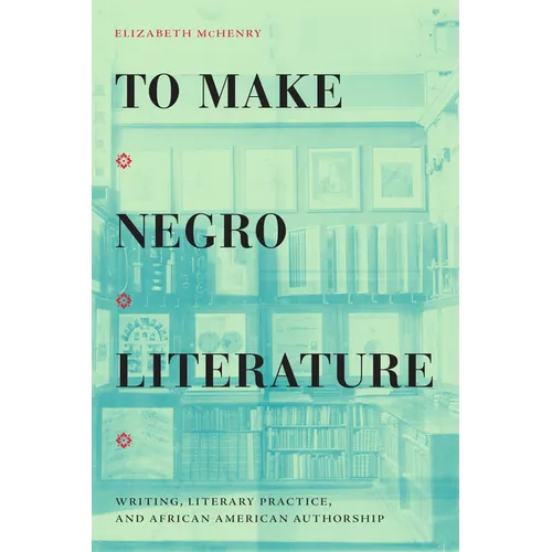 To Make Negro Literature: Writing, Literary Practice, and African American Authorship - Hardcover