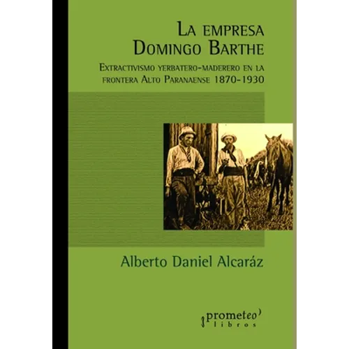 La empresa Domingo Barthe: Extractivismo yerbatero-maderero en la frontera Alto Paranaense 1870-1930 - Paperback