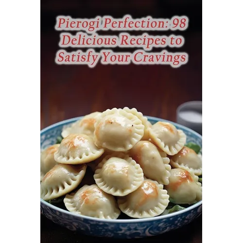 Pierogi Perfection: 98 Delicious Recipes to Satisfy Your Cravings - Paperback