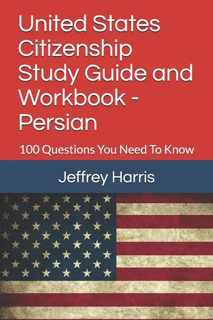 United States Citizenship Study Guide and Workbook - Persian: 100 Questions You Need To Know - Paperback