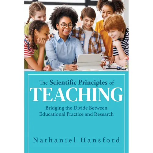 The Scientific Principles of Teaching: Bridging the Divide Between Educational Practice and Research (a User-Friendly Guide for Understanding Educatio - Paperback