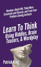 Learn to Think Using Riddles, Brain Teasers, and Wordplay: Develop a Quick Wit, Think More Creatively and Cleverly, and Train your Problem-Solving Ins - Paperback
