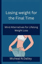 Losing weight for the Final Time: Mind Alternatives for Lifelong Weight Loss - Paperback