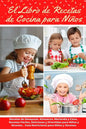 El Libro de Recetas de Cocina Para Niños: Recetas de Desayunos, Almuerzos, Meriendas y Cenas... Recetas Fáciles, Deliciosas y Divertidas para Niños y - Paperback