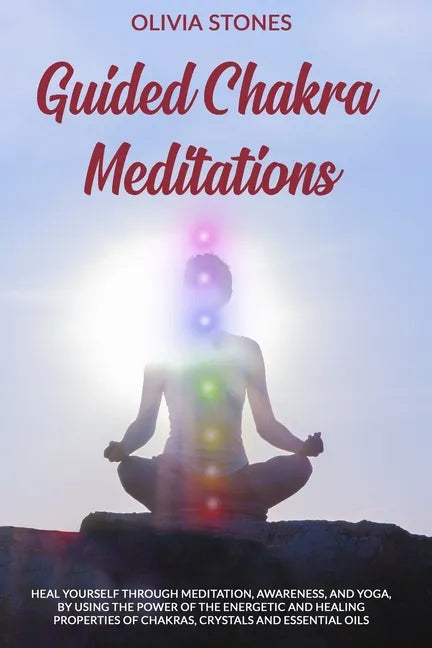 Guided Chakra Meditations: Heal Yourself Through Meditation, Awareness, and Yoga, by Using the Power of the Energetic and Healing Properties of Chakra - Paperback