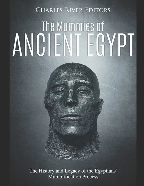 The Mummies of Ancient Egypt: The History and Legacy of the Egyptians' Mummification Process - Paperback