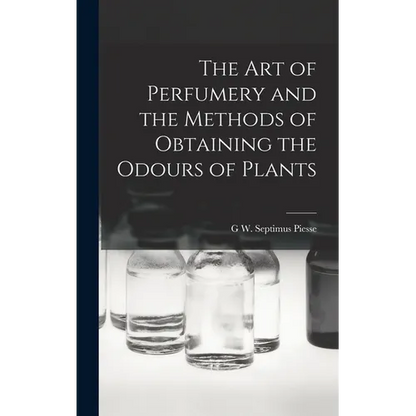 The Art of Perfumery and the Methods of Obtaining the Odours of Plants - Hardcover