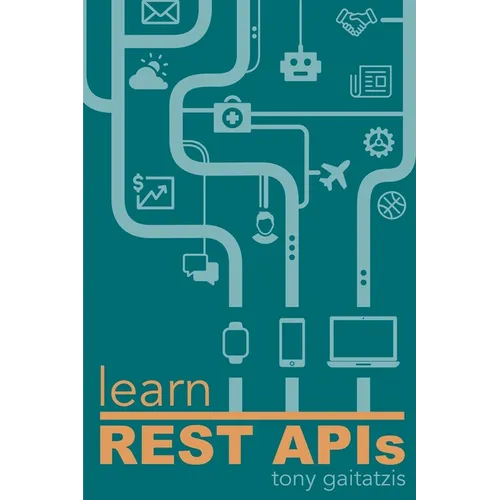 Learn REST APIs: Your guide to how to find, learn, and connect to the REST APIs that powers the Internet of Things revolution. - Paperback