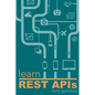 Learn REST APIs: Your guide to how to find, learn, and connect to the REST APIs that powers the Internet of Things revolution. - Paperback