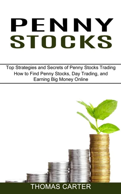 Penny Stocks: How to Find Penny Stocks, Day Trading, and Earning Big Money Online (Top Strategies and Secrets of Penny Stocks Trading) - Paperback