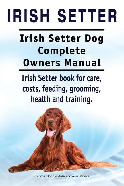 Irish Setter. Irish Setter Dog Complete Owners Manual. Irish Setter book for care, costs, feeding, grooming, health and training. - Paperback
