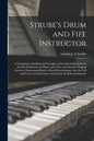 Strube's Drum and Fife Instructor: Containing the Rudimental Principles of Drumbeating, Scale for the Fife, Rudiments of Music and a New and Entirely - Paperback