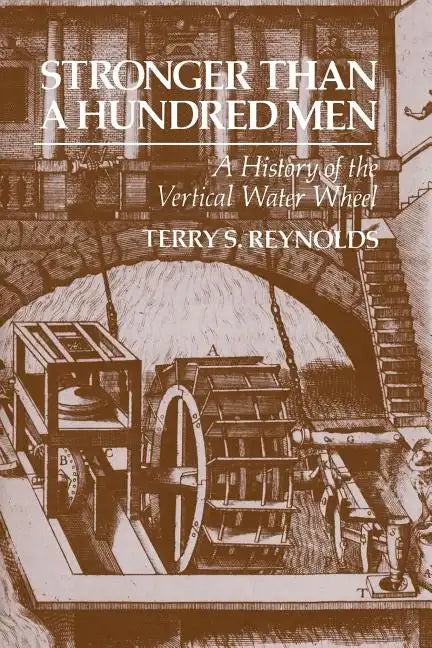 Stronger Than a Hundred Men: A History of the Vertical Water Wheel - Paperback