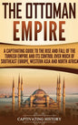 The Ottoman Empire: A Captivating Guide to the Rise and Fall of the Turkish Empire and Its Control Over Much of Southeast Europe, Western - Hardcover