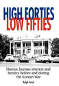 High Forties Low Fifties: Humor, Human Interest and Heroics Before and During the Korean War - Hardcover