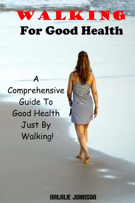 Walking For Good Health: A Comprehensive Guide To Good Health Just By Walking!!! - Paperback