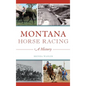 Montana Horse Racing: A History - Hardcover