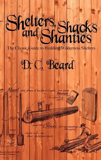Shelters, Shacks, and Shanties: A Guide to Building Shelters in the Wilderness - Hardcover