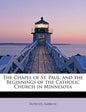 The Chapel of St. Paul, and the Beginnings of the Catholic Church in Minnesota - Paperback