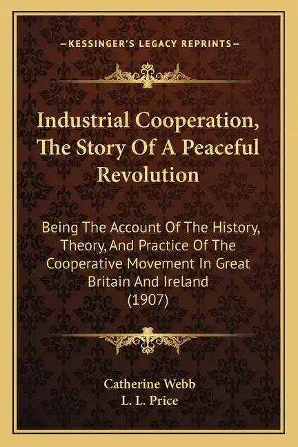 Industrial Cooperation, The Story Of A Peaceful Revolution: Being The Account Of The History, Theory, And Practice Of The Cooperative Movement In Grea - Paperback
