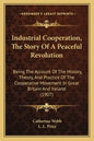 Industrial Cooperation, The Story Of A Peaceful Revolution: Being The Account Of The History, Theory, And Practice Of The Cooperative Movement In Grea - Paperback