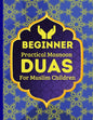 Beginner Practical Masnoon Duas For Muslim Children: With Fun Pictures To Learn More Than 30+ Islamic Essential Daily Supplications Every Muslim Shoul - Paperback
