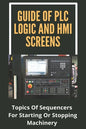 Guide Of PLC Logic And HMI Screens: Topics Of Sequencers For Starting Or Stopping Machinery: Scada Supervision Systems - Paperback